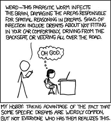 Another in the Author&#8217;s series of &#8220;My Hobby&#8221; web comics, wherein he describes a hypothetical action that is zany and/or clever for comedic value.
In this edition, he uses a book of common dreams to trick a female into believing that she has a debilitating parasite in her brian. He does this by reading aloud a specific dream, but claims that this dream is a symptom of the parasite. The female believes him and becomes worried. 