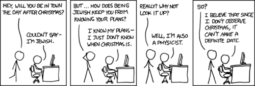 A Jewish physicist claims to not know when Christmas is because he does not &#8220;observe&#8221; that holiday. What&#8217;s happening here is a reference to an observer effect, specifically one pertaining to quantum mechanics, which states that if the outcome of an event has not been observed it exists in a state of being in all possible states at once.
It is essentially the same joke as we previously explained, here: a physicist is acting in a humorous manner because of a physics-based homographic pun.