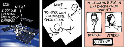 Some websites, generally pornographic in nature, display ads that purport to know of females &#8220;in your area&#8221; that wish to have sex on the viewer of the ad. Recently, these ads have begin matching the user&#8217;s IP address with a physical location (usually a city) through a process called Geo targeting. With this information the advertisers can more easily trick people into clicking their ads, since by specifying the user&#8217;s actual city they can appear more targeted and legitimate.
While viewing a pornographic website, the Author noticed one of these deceptive ads and thought aloud, &#8220;wouldn&#8217;t it be funny if I were in some wacky location that couldn&#8217;t possibly have local girls, so that this ad I am looking at would display that wacky location? That would be funny.&#8221; After a bit of research, he decided to use space as the fictitious setting for his new comic strip.
As you can see, the two astronauts have humorous ads that claim there are girls in &#8220;low earth orbit,&#8221; which is funny because even if there were, it would be quite difficult to &#8220;meet&#8221; them.
Note: the pornographic females in the last panel of this strip have significantly more detailed hair than the scientist female (or nearly any other character in previous strips). This is due to the fact that the Author spent much more time drawing them, as he enjoys drawing women as sexual symbols more than as intellectual characters.